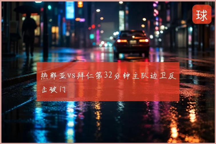 热那亚vs拜仁第32分钟主队边卫反击破门