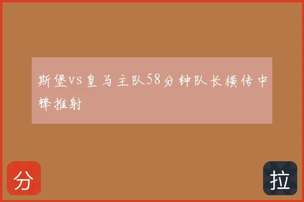 斯堡vs皇马主队58分钟队长横传中锋推射