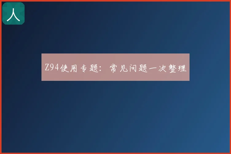 Z94使用专题：常见问题一次整理