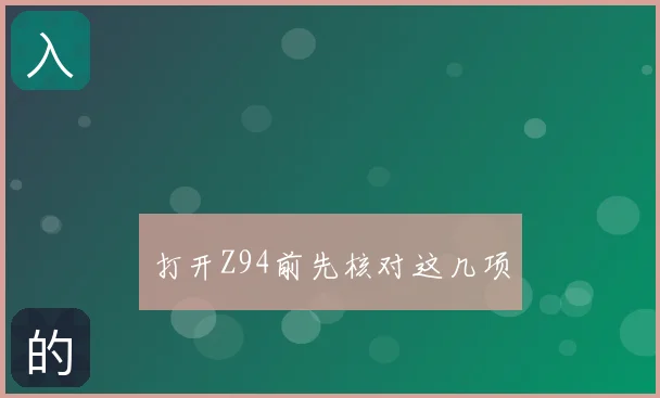 打开Z94前先核对这几项